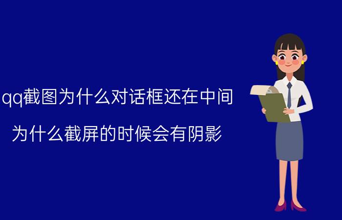 qq截图为什么对话框还在中间 为什么截屏的时候会有阴影？